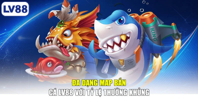 Đa dạng map bắn cá LV88 với tỷ lệ thưởng khủng